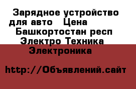 Зарядное устройство для авто › Цена ­ 1 500 - Башкортостан респ. Электро-Техника » Электроника   